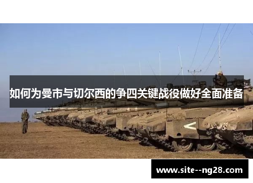 如何为曼市与切尔西的争四关键战役做好全面准备