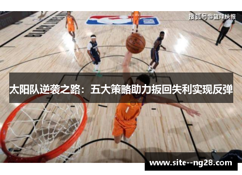 太阳队逆袭之路:五大策略助力扳回失利实现反弹 太阳队逆袭之路:五大策略助力扳回失利实现反弹