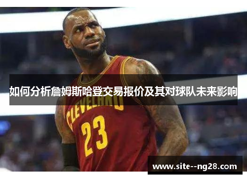 如何分析詹姆斯哈登交易报价及其对球队未来影响 如何分析詹姆斯哈登交易报价及其对球队未来影响