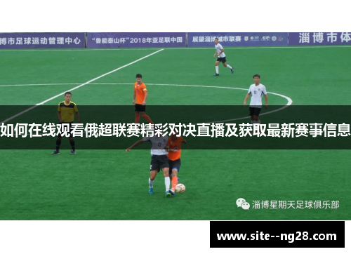 如何在线观看俄超联赛精彩对决直播及获取最新赛事信息 如何在线观看俄超联赛精彩对决直播及获取最新赛事信息