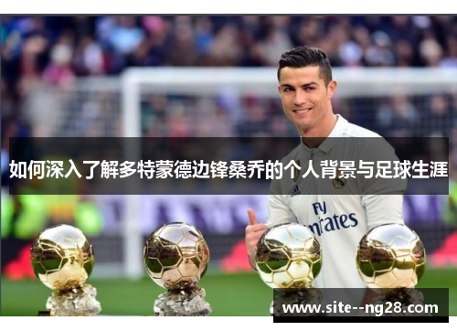 如何深入了解多特蒙德边锋桑乔的个人背景与足球生涯