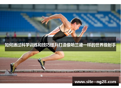 如何通过科学训练和技巧提升打造像哈兰德一样的世界级射手 如何通过科学训练和技巧提升打造像哈兰德一样的世界级射手