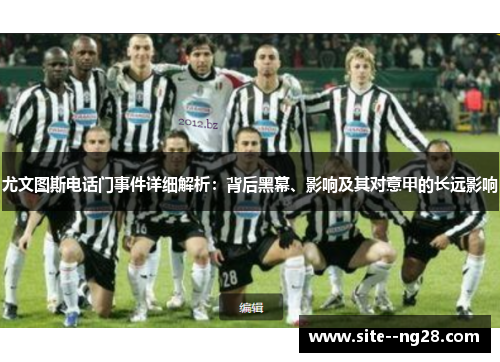 尤文图斯电话门事件详细解析：背后黑幕、影响及其对意甲的长远影响