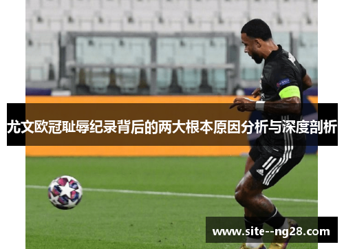 尤文欧冠耻辱纪录背后的两大根本原因分析与深度剖析