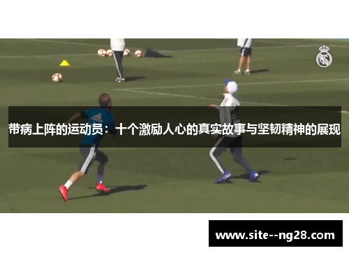 带病上阵的运动员：十个激励人心的真实故事与坚韧精神的展现