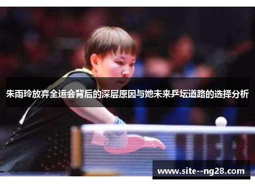 朱雨玲放弃全运会背后的深层原因与她未来乒坛道路的选择分析 朱雨玲放弃全运会背后的深层原因与她未来乒坛道路的选择分析