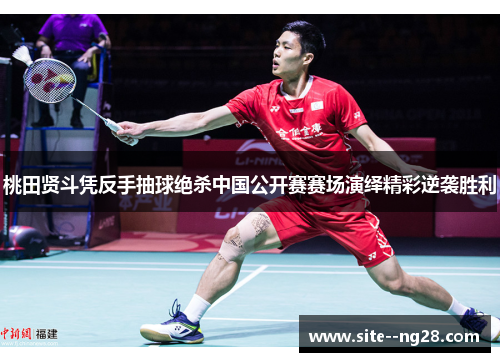 桃田贤斗凭反手抽球绝杀中国公开赛赛场演绎精彩逆袭胜利