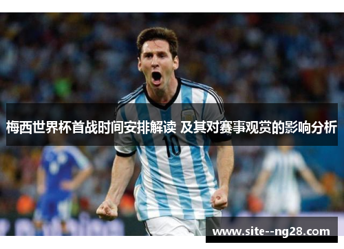 梅西世界杯首战时间安排解读 及其对赛事观赏的影响分析