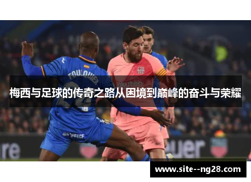 梅西与足球的传奇之路从困境到巅峰的奋斗与荣耀 梅西与足球的传奇之路从困境到巅峰的奋斗与荣耀