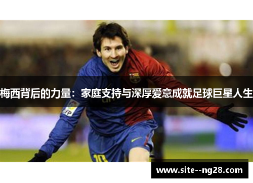 梅西背后的力量：家庭支持与深厚爱意成就足球巨星人生