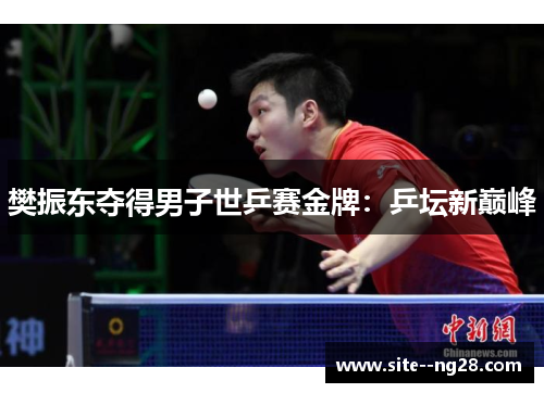 樊振东夺得男子世乒赛金牌:乒坛新巅峰 樊振东夺得男子世乒赛金牌:乒坛新巅峰