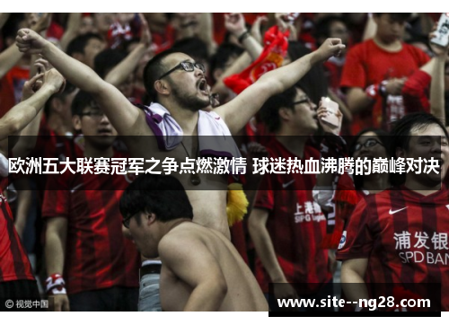 欧洲五大联赛冠军之争点燃激情 球迷热血沸腾的巅峰对决