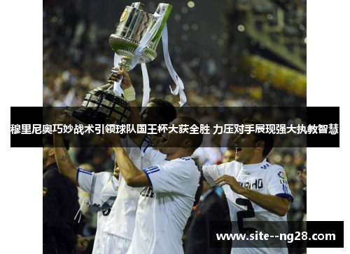 穆里尼奥巧妙战术引领球队国王杯大获全胜 力压对手展现强大执教智慧