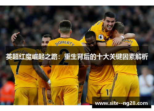 英超红魔崛起之路:重生背后的十大关键因素解析 英超红魔崛起之路:重生背后的十大关键因素解析