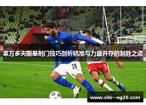 莱万多夫斯基射门技巧剖析精准与力量并存的制胜之道