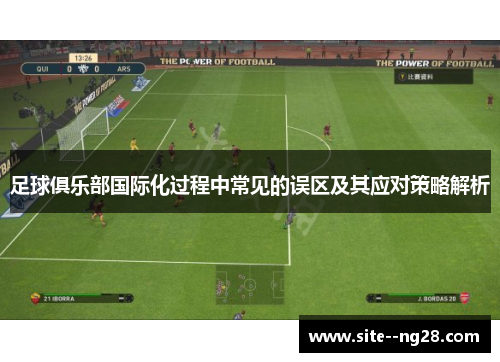 足球俱乐部国际化过程中常见的误区及其应对策略解析 足球俱乐部国际化过程中常见的误区及其应对策略解析