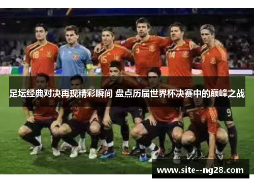 足坛经典对决再现精彩瞬间 盘点历届世界杯决赛中的巅峰之战