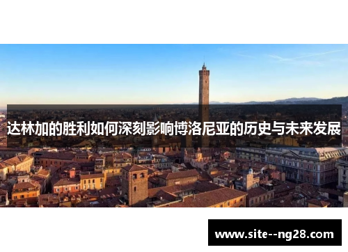 达林加的胜利如何深刻影响博洛尼亚的历史与未来发展 达林加的胜利如何深刻影响博洛尼亚的历史与未来发展
