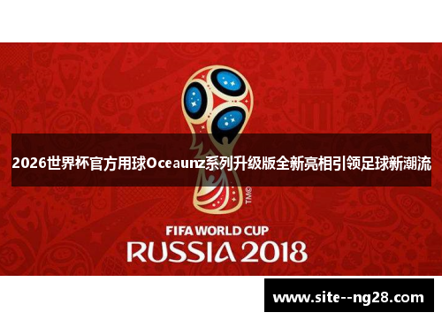 2026世界杯官方用球Oceaunz系列升级版全新亮相引领足球新潮流