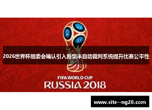 2026世界杯组委会确认引入新型半自动裁判系统提升比赛公平性