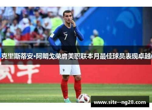 克里斯蒂安·阿朗戈荣膺美职联本月最佳球员表现卓越