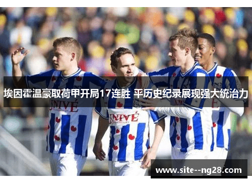 埃因霍温豪取荷甲开局17连胜 平历史纪录展现强大统治力 埃因霍温豪取荷甲开局17连胜 平历史纪录展现强大统治力