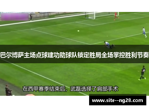巴尔博萨主场点球建功助球队锁定胜局全场掌控胜利节奏 巴尔博萨主场点球建功助球队锁定胜局全场掌控胜利节奏