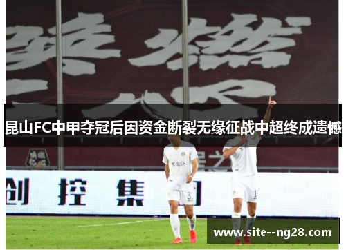 昆山FC中甲夺冠后因资金断裂无缘征战中超终成遗憾 昆山FC中甲夺冠后因资金断裂无缘征战中超终成遗憾