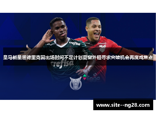 皇马新星恩德里克因出场时间不足计划夏窗外租寻求突破机会再度成焦点
