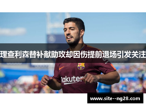 理查利森替补献助攻却因伤提前退场引发关注 理查利森替补献助攻却因伤提前退场引发关注