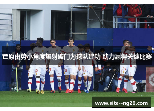 菅原由势小角度爆射破门为球队建功 助力赢得关键比赛 菅原由势小角度爆射破门为球队建功 助力赢得关键比赛