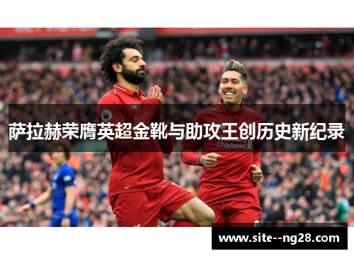 萨拉赫荣膺英超金靴与助攻王创历史新纪录