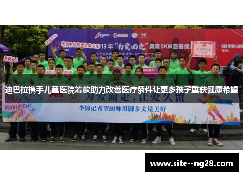 迪巴拉携手儿童医院筹款助力改善医疗条件让更多孩子重获健康希望