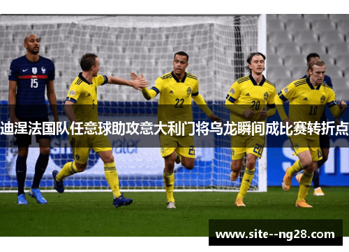 迪涅法国队任意球助攻意大利门将乌龙瞬间成比赛转折点