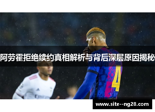 阿劳霍拒绝续约真相解析与背后深层原因揭秘