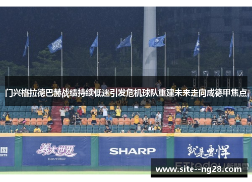 门兴格拉德巴赫战绩持续低迷引发危机球队重建未来走向成德甲焦点