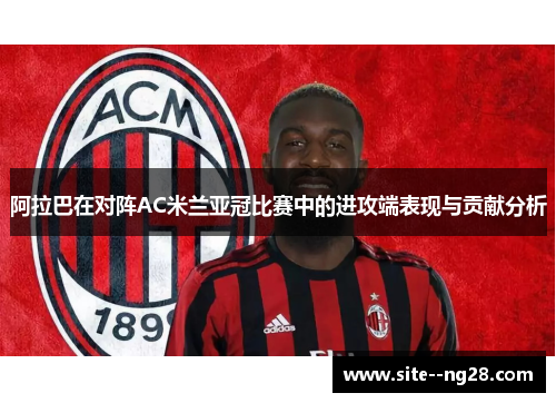 阿拉巴在对阵AC米兰亚冠比赛中的进攻端表现与贡献分析