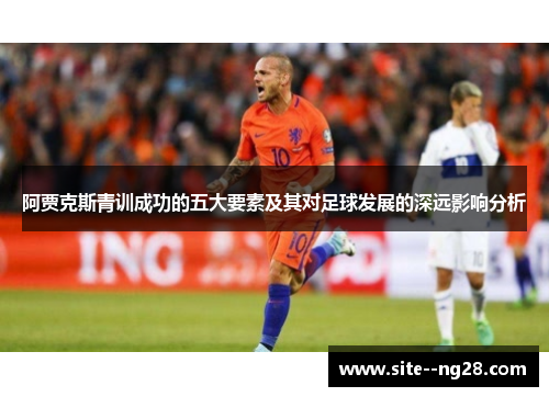 阿贾克斯青训成功的五大要素及其对足球发展的深远影响分析