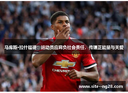 马库斯·拉什福德：运动员应肩负社会责任，传递正能量与关爱