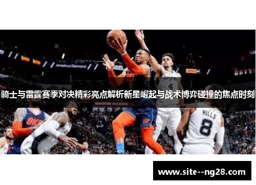 骑士与雷霆赛季对决精彩亮点解析新星崛起与战术博弈碰撞的焦点时刻