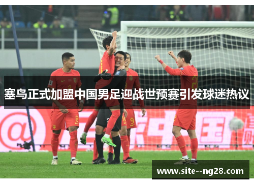 塞鸟正式加盟中国男足迎战世预赛引发球迷热议