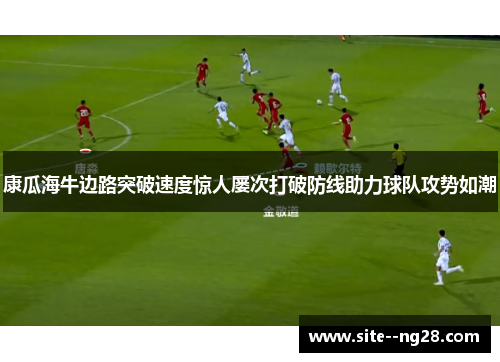 康瓜海牛边路突破速度惊人屡次打破防线助力球队攻势如潮