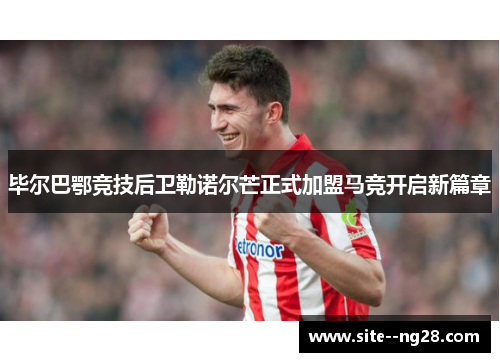 毕尔巴鄂竞技后卫勒诺尔芒正式加盟马竞开启新篇章