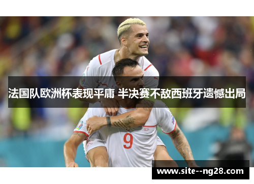 法国队欧洲杯表现平庸 半决赛不敌西班牙遗憾出局