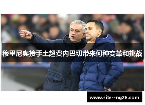 穆里尼奥接手土超费内巴切带来何种变革和挑战
