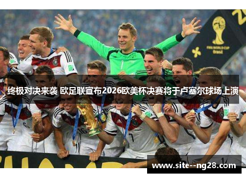 终极对决来袭 欧足联宣布2026欧美杯决赛将于卢塞尔球场上演
