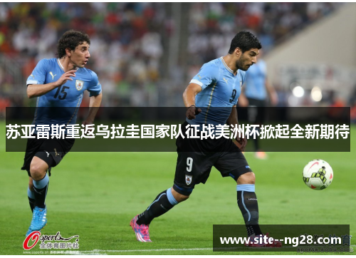 苏亚雷斯重返乌拉圭国家队征战美洲杯掀起全新期待 苏亚雷斯重返乌拉圭国家队征战美洲杯掀起全新期待