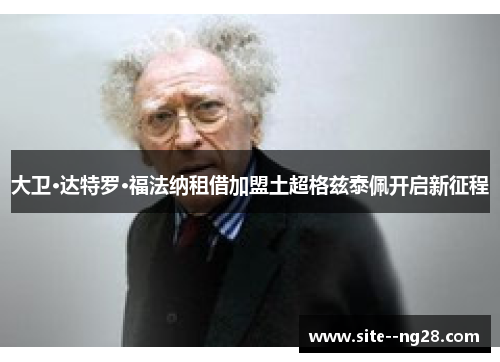 大卫·达特罗·福法纳租借加盟土超格兹泰佩开启新征程 大卫·达特罗·福法纳租借加盟土超格兹泰佩开启新征程