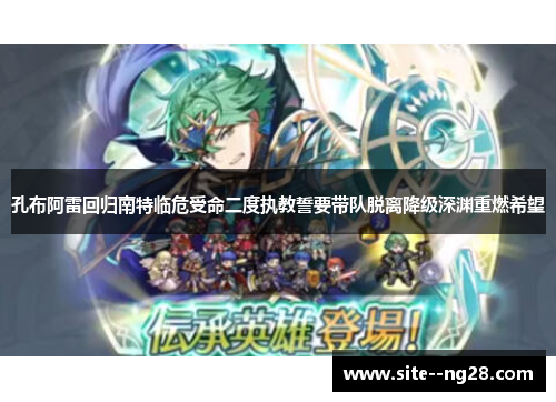 孔布阿雷回归南特临危受命二度执教誓要带队脱离降级深渊重燃希望 孔布阿雷回归南特临危受命二度执教誓要带队脱离降级深渊重燃希望