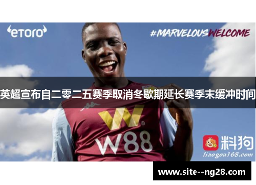 英超宣布自二零二五赛季取消冬歇期延长赛季末缓冲时间 英超宣布自二零二五赛季取消冬歇期延长赛季末缓冲时间